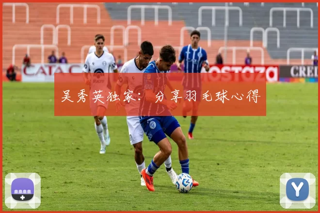 吴秀英独家：分享羽毛球心得