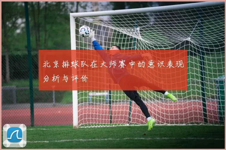 北京排球队在大师赛中的意识表现分析与评价