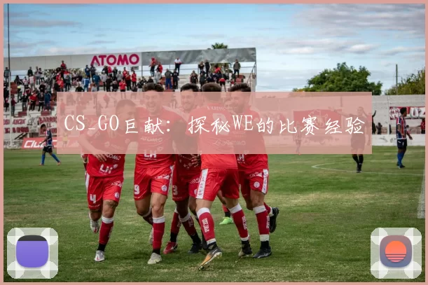 CS_GO巨献：探秘WE的比赛经验