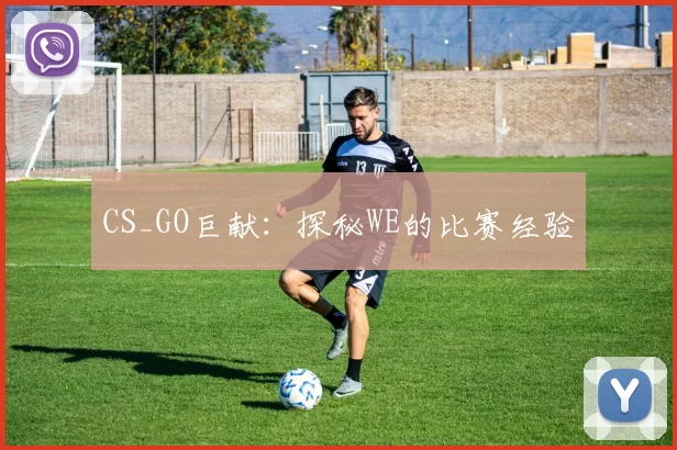 CS_GO巨献：探秘WE的比赛经验
