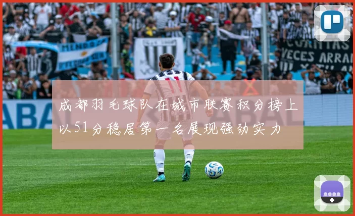 成都羽毛球队在城市联赛积分榜上以51分稳居第一名展现强劲实力