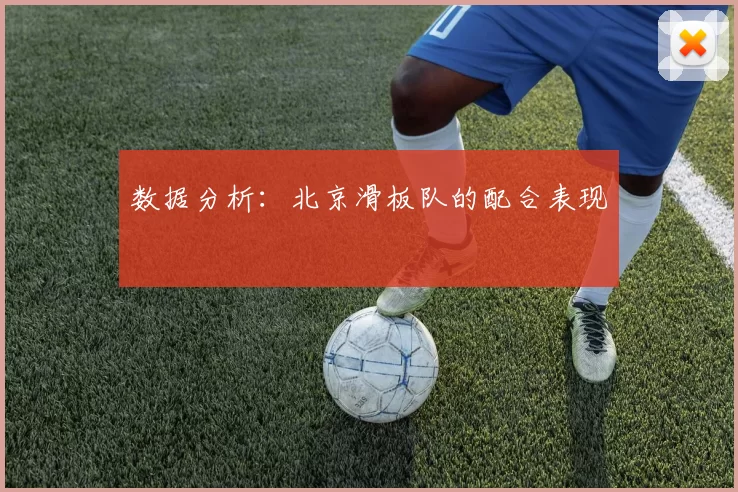 数据分析：北京滑板队的配合表现