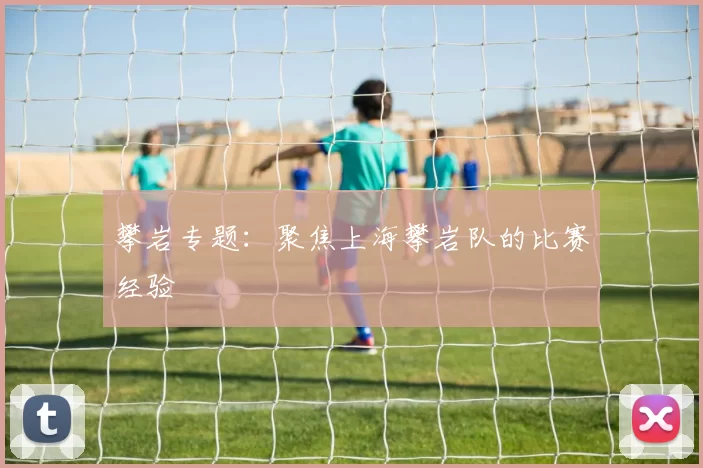 攀岩专题：聚焦上海攀岩队的比赛经验