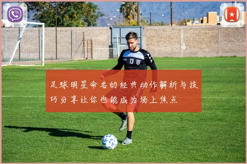 足球明星命名的经典动作解析与技巧分享让你也能成为场上焦点